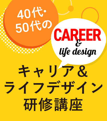 40代･50代の　キャリア＆ライフデザイン研修講座
