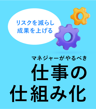 マネジャーがやるべき仕事の仕組み化